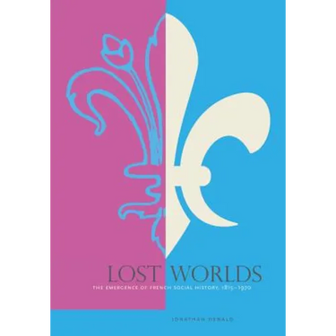 Lost Worlds: The Emergence of French Social History, 1815-1970
