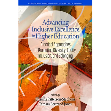Advancing Inclusive Excellence in Higher Education: Practical Approaches to Promotingdiversity, Equity, Inclusion, and Belonging