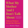 What My Mother and I Don't Talk about: Fifteen Writers Break the Silence