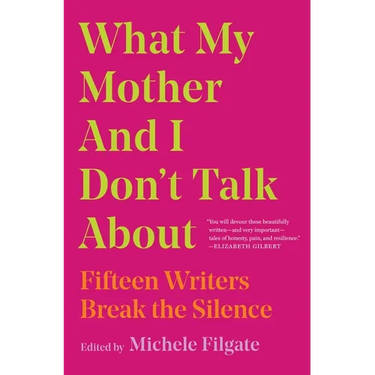 What My Mother and I Don't Talk about: Fifteen Writers Break the Silence
