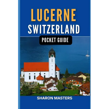 Lucerne, Switzerland pocket guide: Discover the Magic of Lucerne, Switzerland