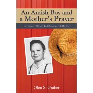 Amish Boy and a Mother's Prayer: The Founder of Graber Post Buildings Tells His Story