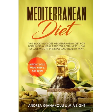 Mediterranean Diet: This Book Inlcudes: Mediterranean Diet for Beginners & Meal Prep for Beginners. How to Lose Weight in Simple and Healthy Way. Weig