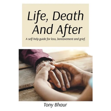 Life, Death And After: A self-help guide for loss, bereavement and grief