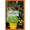 Container Gardening Book Guide: How To Plant Or Vegetables And Flowers In Small Places