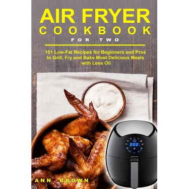 Air Fryer Cookbook for Two: 101 Low-Fat Recipes for Beginners and Pros to Grill, Fry and Bake Most Delicious Meals with Less Oil