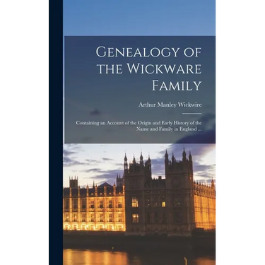 Genealogy of the Wickware Family: Containing an Account of the Origin and Early History of the Name and Family in England ...