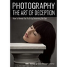 Photography: The Art of Deception: How to Reveal the Truth by Deceiving the Eye
