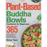 Plant-Based Buddha Bowls Cookbook for Beginners: 365-Day Easy, Gluten-Free, Oil-Free Recipes for Nutritionally Balanced, One- Bowl Vegan Meals
