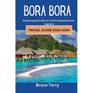 Bora Bora Travel Guide 2023-2024: Exploring Bora Bora's Pristine Beaches and Lagoons