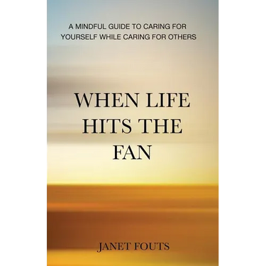 When Life Hits the Fan: A Mindful Guide to Caring for Yourself While Caring for Others