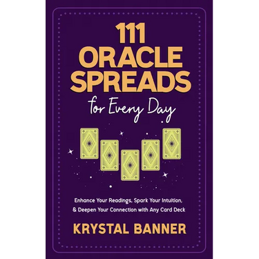 111 Oracle Spreads for Every Day: Enhance Your Readings, Spark Your Intuition, & Deepen Your Connection with Any Card Deck