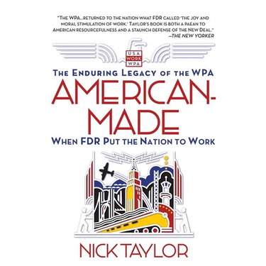 American-Made: The Enduring Legacy of the WPA: When FDR Put the Nation to Work