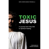 Toxic Jesus: A Journey from Holy Shit to Spiritual Healing