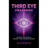 Third Eye Awakening: Your Definitive Guide to Open Your Third Chakra, Achieve Higher Consciousness Enhance Intuition & Psychic Abilities Through Spiri