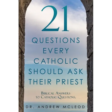 21 Questions Every Catholic Should Ask Their Priest: Biblical Answers to Catholic Questions.