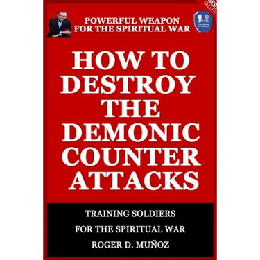 How to Destroy the Demonic Counter Attacks: Powerful Weapons of Spiritual Warfare
