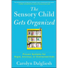 The Sensory Child Gets Organized: Proven Systems for Rigid, Anxious, or Distracted Kids