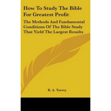 How To Study The Bible For Greatest Profit: The Methods And Fundamental Conditions Of The Bible Study That Yield The Largest Results