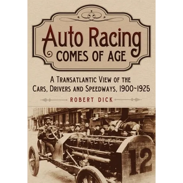 Auto Racing Comes of Age: A Transatlantic View of the Cars, Drivers and Speedways, 1900-1925