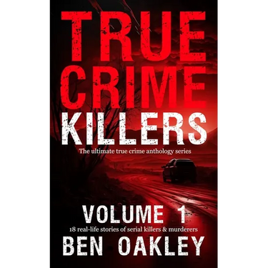 True Crime Killers Volume 1: 18 real-life stories of serial killers and murderers with solved and unsolved killings from the USA, UK, Europe, and beyo