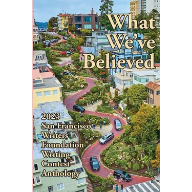What We've Believed: 2023 San Francisco Writers Foundation Writing Contest Anthology