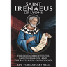 Saint Irenaeus of Lyons: The Defender Of Truth, Saint Irenaeus And The Battle For Orthodoxy.