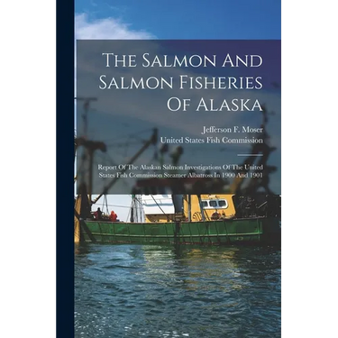 The Salmon And Salmon Fisheries Of Alaska: Report Of The Alaskan Salmon Investigations Of The United States Fish Commission Steamer Albatross In 1900