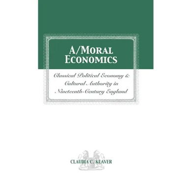 A/Moral Economics: Classical Political Economy and Cultural Authority in Nineteenthth-Century England