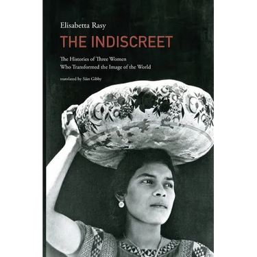 The Indiscreet: The Histories of Three Women Who Transformed the Image of the World
