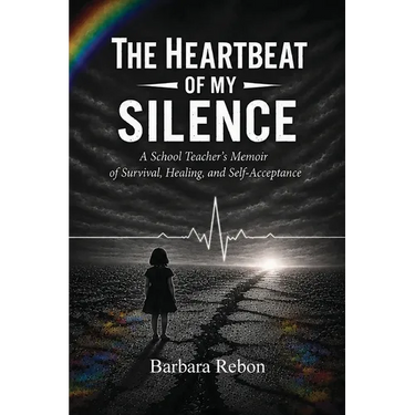 The Heartbeat of My Silence: A School Teacher's Memoir of Survival, Healing, and Self-Acceptance