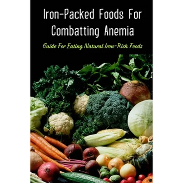 Iron-Packed Foods For Combatting Anemia: Guide For Eating Natural Iron-Rich Foods: All You Need To Know About Iron Supplements