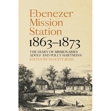 Ebenezer Mission Station, 1863-1873: The Diary of Missionaries Adolf and Polly Hartmann