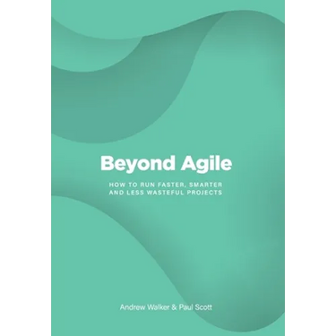 Beyond Agile: How To Run Faster, Smarter and Less Wasteful Projects