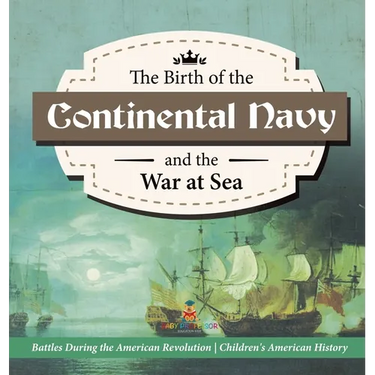 The Birth of the Continental Navy and the War at Sea Battles During the American Revolution Fourth Grade History Children's American History
