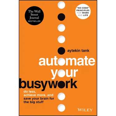 Automate Your Busywork: Do Less, Achieve More, and Save Your Brain for the Big Stuff