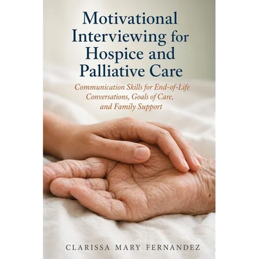 Motivational Interviewing for Hospice and Palliative Care: Communication Skills for End-of-Life Conversations, Goals of Care, and Family Support