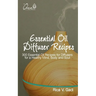 Essential Oil Diffuser Recipes: 300 Essential Oil Recipes for Diffusers for a Healthy Mind, Body and Soul