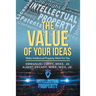 The Value of Your Idea$: Make Intellectual Property Work for You