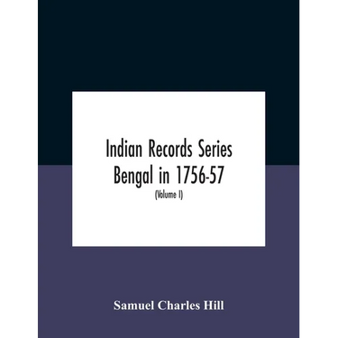 Indian Records Series Bengal in 1756-57, a selection of public and private papers dealing with the affairs of the British in Bengal during the reign o