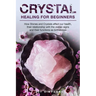 Crystal Healing for Beginners: Chakras and Crystals in a simple holistic guide. How Stones and Crystals affect our health, their relationship with th