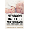 Newborn Daily Log and Take Care Sleep, Feed, Diapers Baby: Baby's Daily Tracking Journal