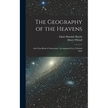 The Geography of the Heavens: And Class-Book of Astronomy: Accompanied by a Celestial Atlas