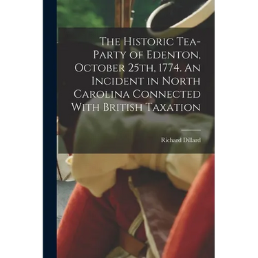 The Historic Tea-party of Edenton, October 25th, 1774. An Incident in North Carolina Connected With British Taxation