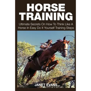 Horse Training: Ultimate Secrets on How to Think Like a Horse in Easy Do It Yourself Training Steps