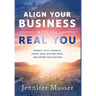 Align Your Business with the Real You: Connect with Yourself, Create What Matters Most, and Define Your Success