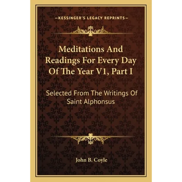 Meditations And Readings For Every Day Of The Year V1, Part I: Selected From The Writings Of Saint Alphonsus