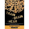 Train the Brain to Hear: Understanding and Treating Auditory Processing Disorder, Dyslexia, Dysgraphia, Dyspraxia, Short Term Memory, Executive