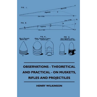 Observations - Theoretical and Practical - On Muskets, Rifles and Projectiles