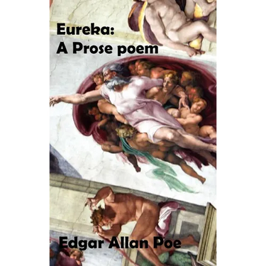 Eureka: A Prose Poem. an Essay on the Material and Spiritual Universe.